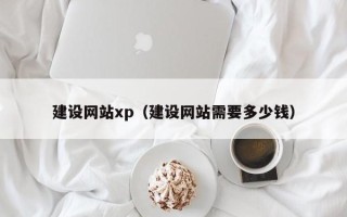 博兴建设网站xp（建设网站需要多少钱）