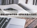 博兴连线小程序制作软件（连线应用是什么软件）