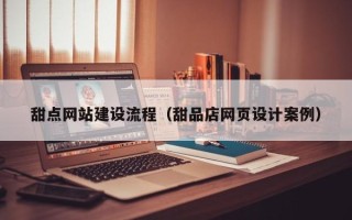 博兴甜点网站建设流程（甜品店网页设计案例）