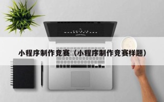 博兴小程序制作竞赛（小程序制作竞赛样题）