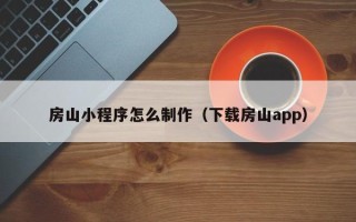 博兴房山小程序怎么制作（下载房山app）