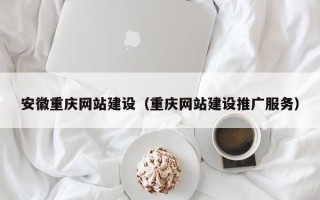 博兴安徽重庆网站建设（重庆网站建设推广服务）