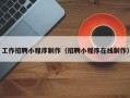 博兴工作招聘小程序制作（招聘小程序在线制作）