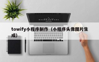 博兴towify小程序制作（小程序头像图片生成）