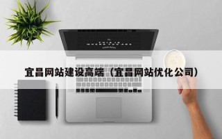 博兴宜昌网站建设高端（宜昌网站优化公司）