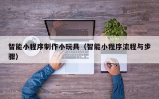 博兴智能小程序制作小玩具（智能小程序流程与步骤）