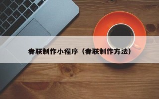 博兴春联制作小程序（春联制作方法）