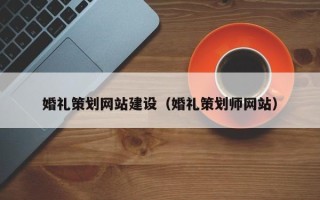 博兴婚礼策划网站建设（婚礼策划师网站）